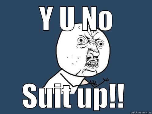  Y U NO SUIT UP!! Y U No