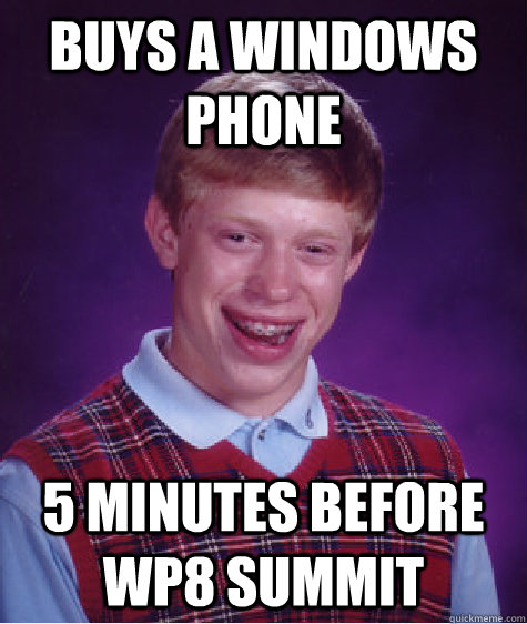 Buys a windows Phone 5 minutes before Wp8 summit - Buys a windows Phone 5 minutes before Wp8 summit  Bad Luck Brian