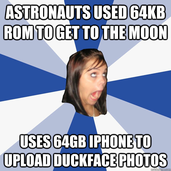 Astronauts used 64kb ROM to get to the Moon uses 64GB iphone to upload duckface photos  Annoying Facebook Girl