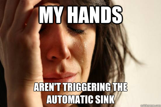 My hands aren't triggering the
automatic sink  First World Problems
