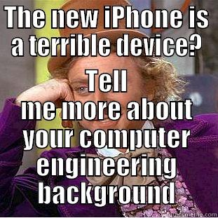 THE NEW IPHONE IS A TERRIBLE DEVICE? TELL ME MORE ABOUT YOUR COMPUTER ENGINEERING BACKGROUND Condescending Wonka