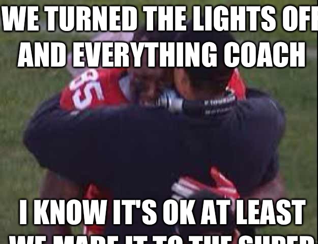 We turned the lights off and everything coach I know it's ok at least we made it to the Super Bowl - We turned the lights off and everything coach I know it's ok at least we made it to the Super Bowl  49ers