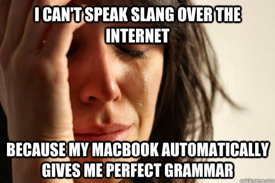 I can't speak slang over the internet because my macbook automatically gives me perfect grammar   First World Problems