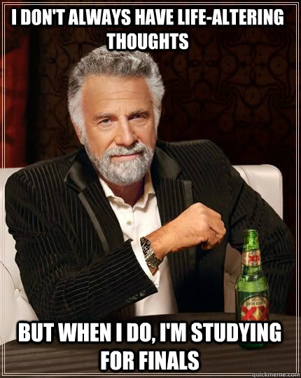 I don't always have life-altering thoughts but when I do, I'm studying for finals - I don't always have life-altering thoughts but when I do, I'm studying for finals  I dont always meme