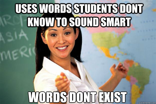 Uses words students dont know to sound smart words dont exist - Uses words students dont know to sound smart words dont exist  Unhelpful High School Teacher