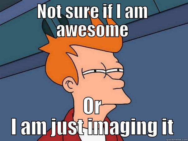 NOT SURE IF I AM AWESOME OR I AM JUST IMAGING IT Futurama Fry
