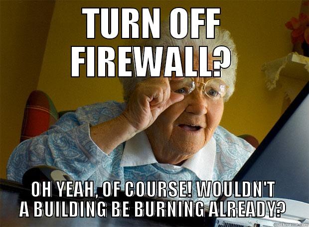 TURN OFF FIREWALL? OH YEAH, OF COURSE! WOULDN'T A BUILDING BE BURNING ALREADY? Grandma finds the Internet