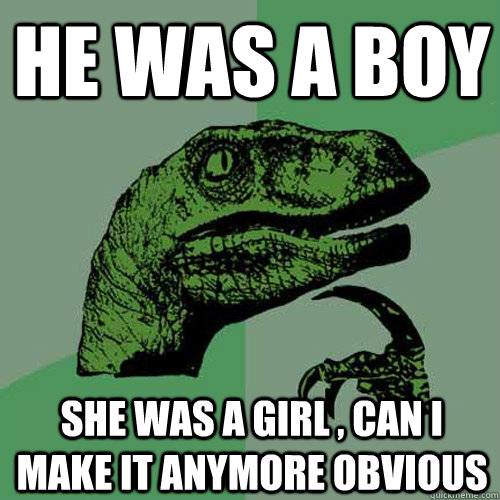 He was a boy she was a girl , can i make it anymore obvious  Philosoraptor