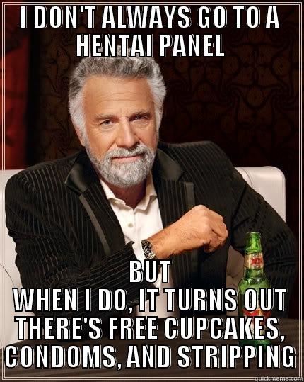 I DON'T ALWAYS GO TO A HENTAI PANEL BUT WHEN I DO, IT TURNS OUT THERE'S FREE CUPCAKES, CONDOMS, AND STRIPPING The Most Interesting Man In The World