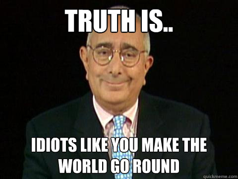 Truth is.. Idiots like you make the world go round - Truth is.. Idiots like you make the world go round  Truther