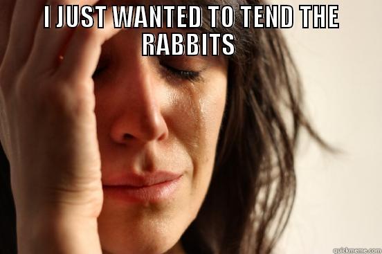  I JUST WANTED TO TEND THE RABBITS  First World Problems
