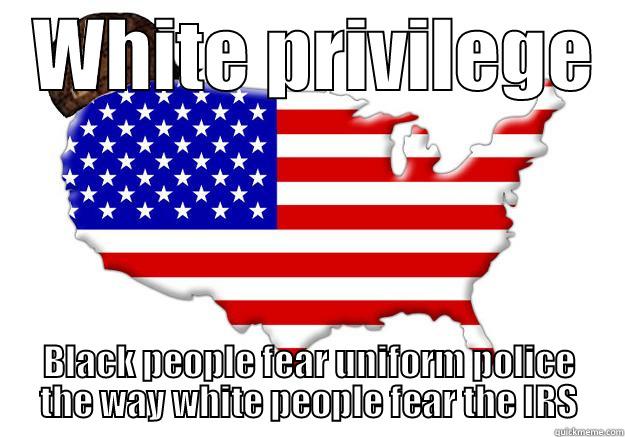   WHITE PRIVILEGE   BLACK PEOPLE FEAR UNIFORM POLICE THE WAY WHITE PEOPLE FEAR THE IRS Scumbag america