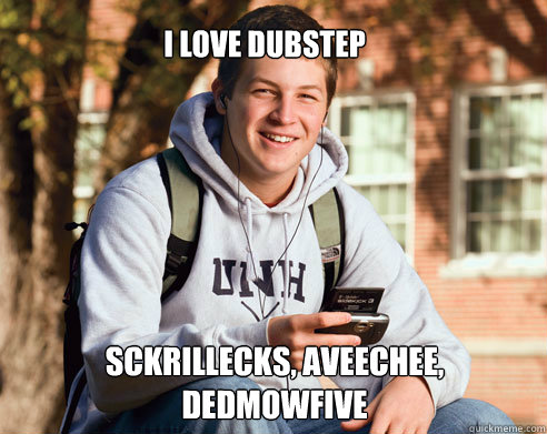 i love dubstep sckrillecks, aveechee, dedmowfive Caption 3 goes here  College Freshman