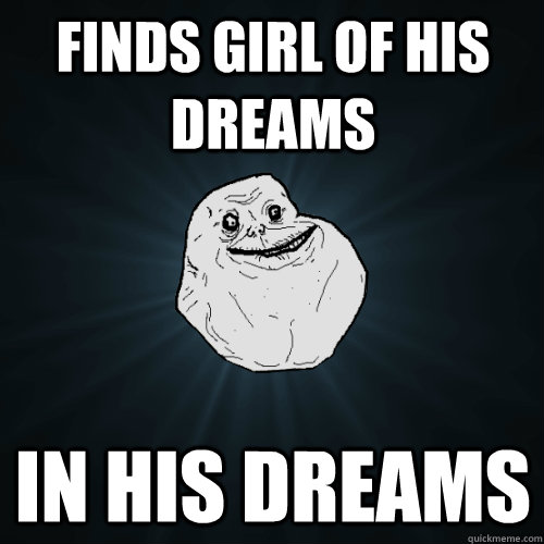 Finds girl of his dreams in his dreams  Forever Alone
