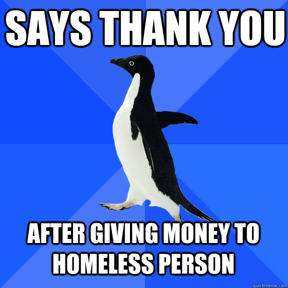 Says thank you after giving money to homeless person  Socially Awkward Penguin