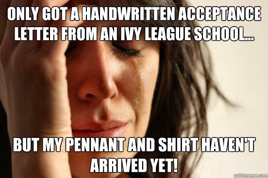 Only got a handwritten acceptance letter from an Ivy League school... but my pennant and shirt haven't arrived yet!  First World Problems