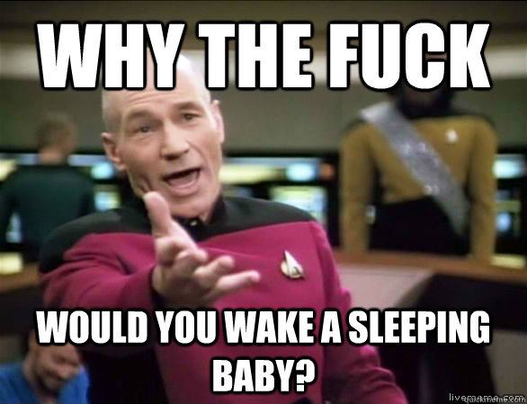 why the fuck would you wake a sleeping baby?  Annoyed Picard HD