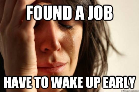 Found a job Have to wake up early  First World Problems