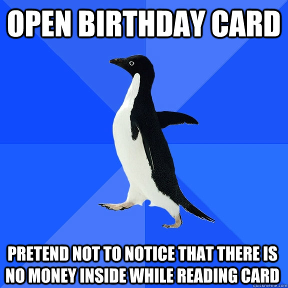 open birthday card pretend not to notice that there is no money inside while reading card  Socially Awkward Penguin