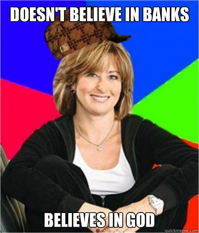 DOESN'T BELIEVE IN BANKS  BELIEVES IN GOD   Scumbag mom