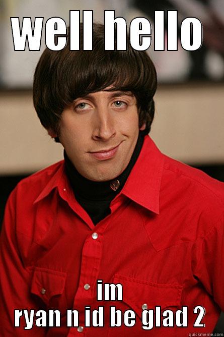 WELL HELLO IM RYAN N ID BE GLAD 2 Pickup Line Scientist