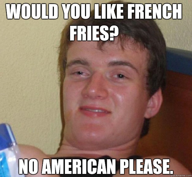 Would you like french fries? No American please.  ten guy