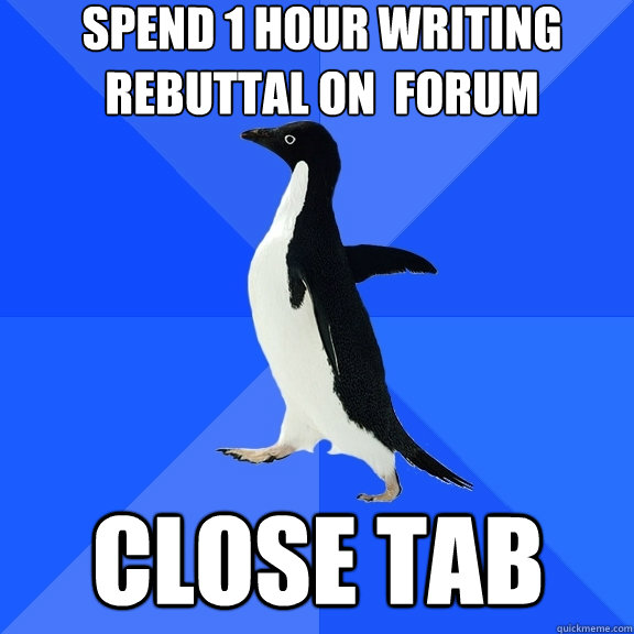 Spend 1 hour writing  rebuttal on  forum Close Tab  Socially Awkward Penguin