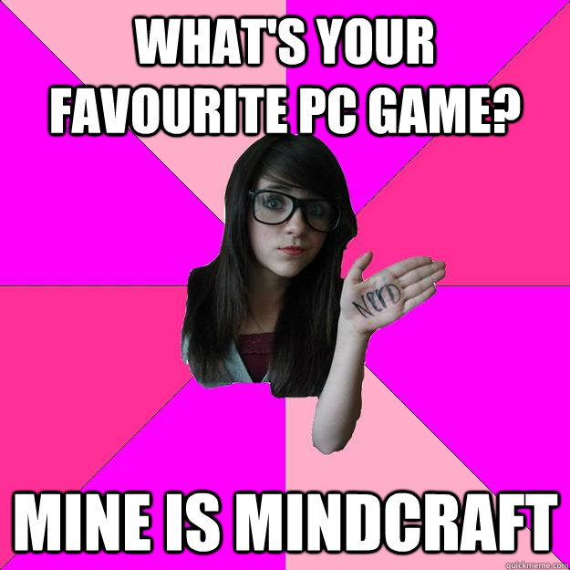 what's your favourite pc game? mine is mindcraft - what's your favourite pc game? mine is mindcraft  Idiot Nerd Girl