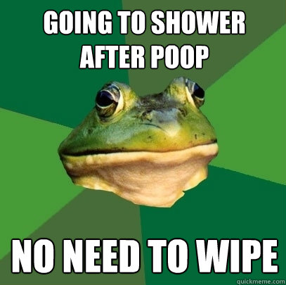 going to shower after poop no need to wipe  Foul Bachelor Frog