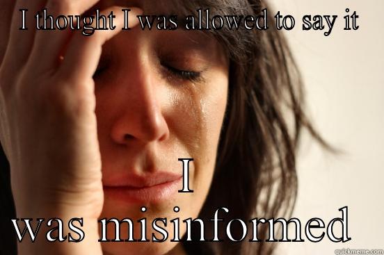 I THOUGHT I WAS ALLOWED TO SAY IT I WAS MISINFORMED  First World Problems