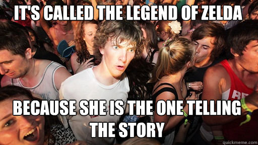it's called the legend of zelda because she is the one telling the story  Sudden Clarity Clarence