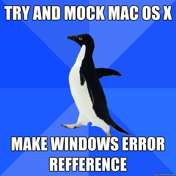 TRY AND MOCK MAC OS X MAKE WINDOWS ERROR REFFERENCE  Socially Awkward Penguin