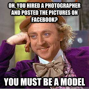 Oh, you hired a photographer and posted the pictures on facebook? you must be a model  Creepy Wonka