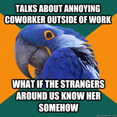 Talks about annoying coworker outside of work what if the strangers around us know her somehow  Paranoid Parrot