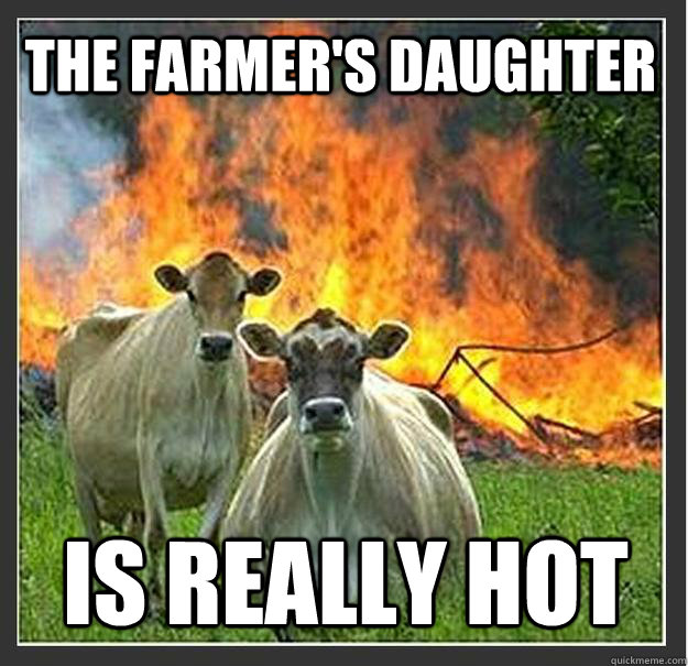 The farmer's daughter is really hot  Evil cows