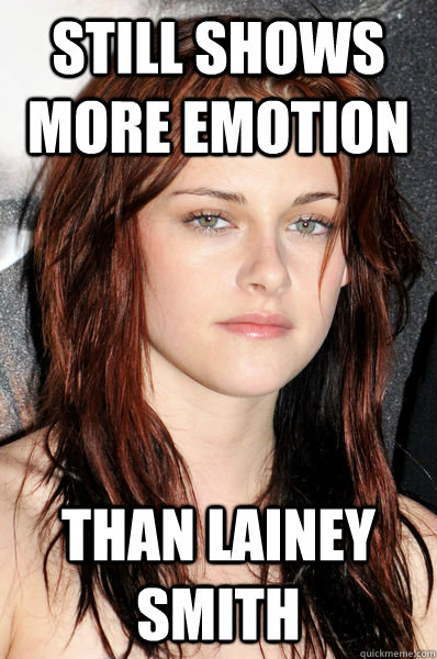 Still shows more emotion Than Lainey Smith  Kristen Stewart