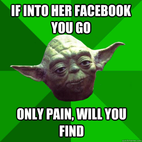 If into her facebook you go Only pain, will you find - If into her facebook you go Only pain, will you find  Conceited Yoda