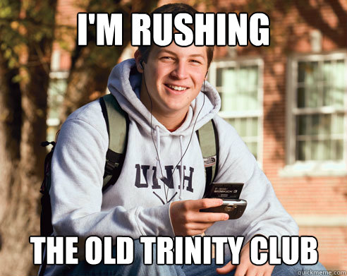 I'm rushing the old trinity club  College Freshman