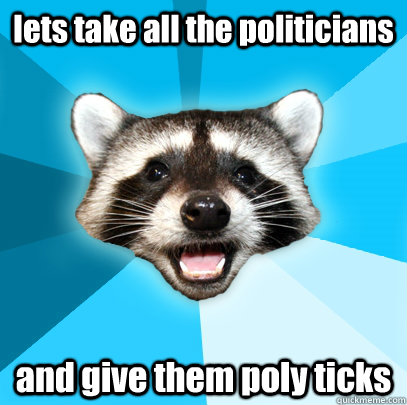 lets take all the politicians and give them poly ticks  Lame Pun Coon