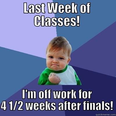 LAST WEEK OF CLASSES! I'M OFF WORK FOR 4 1/2 WEEKS AFTER FINALS! Success Kid