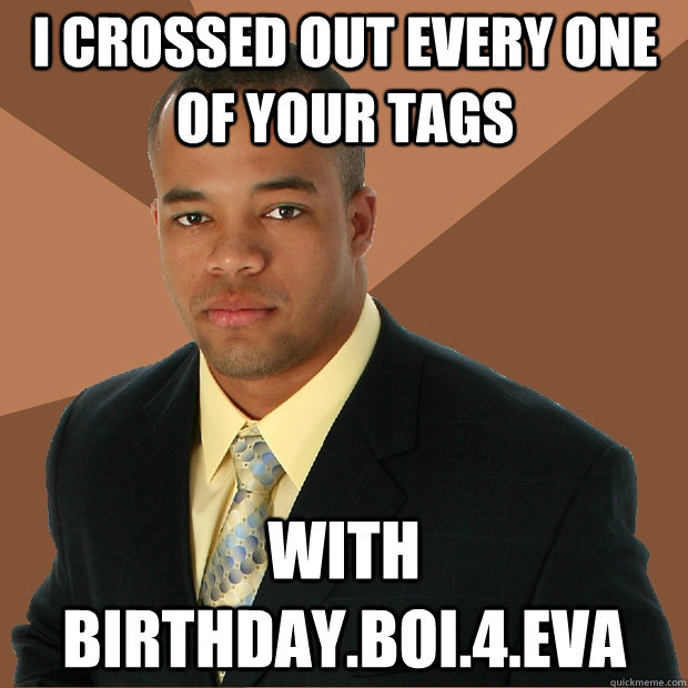 I crossed out every one of your tags with birthday.boi.4.eva  Successful Black Man