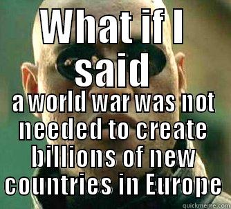 WHAT IF I SAID A WORLD WAR WAS NOT NEEDED TO CREATE BILLIONS OF NEW COUNTRIES IN EUROPE Matrix Morpheus
