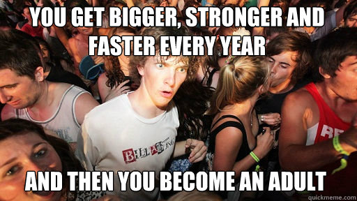 You get bigger, stronger and faster every year And then you become an adult  Sudden Clarity Clarence