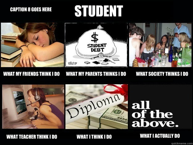 Student What my friends think I do What my parents thinks I do What society thinks I do what teacher think I do what I think I do What I actually do Caption 8 goes here  