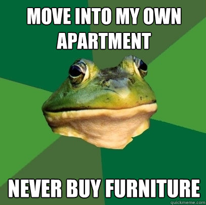 move into my own apartment never buy furniture  Foul Bachelor Frog