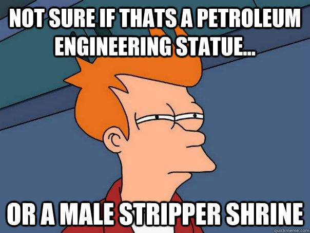 Not sure if thats a petroleum engineering statue... Or a male stripper shrine   Futurama Fry