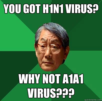 you got h1n1 virus? why not a1a1 virus??? - you got h1n1 virus? why not a1a1 virus???  High Expectations Asian Father
