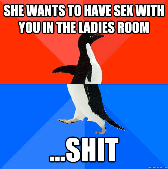 She wants to have sex with you in the ladies room ...shit  Socially Awesome Awkward Penguin
