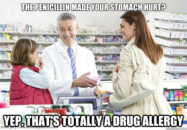 The penicillin made your Stomach hurt? Yep. That's totally a drug allergy - The penicillin made your Stomach hurt? Yep. That's totally a drug allergy  Smug Pharmacist