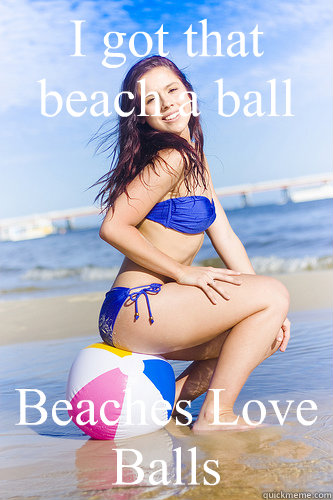 I got that beach a ball Beaches Love Balls  Beach Balls